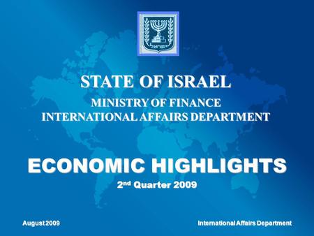 ECONOMIC HIGHLIGHTS 2 nd Quarter 2009 STATE OF ISRAEL MINISTRY OF FINANCE INTERNATIONAL AFFAIRS DEPARTMENT August 2009 International Affairs Department.
