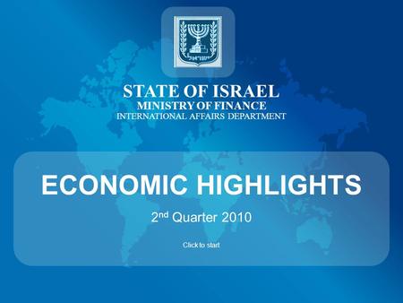 STATE OF ISRAEL MINISTRY OF FINANCE INTERNATIONAL AFFAIRS DEPARTMENT ECONOMIC HIGHLIGHTS 2 nd Quarter 2010 Click to start.