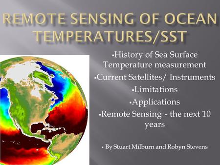  History of Sea Surface Temperature measurement  Current Satellites/ Instruments  Limitations  Applications  Remote Sensing - the next 10 years 