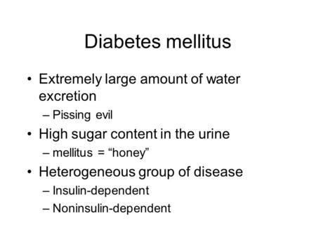Diabetes mellitus Extremely large amount of water excretion –Pissing evil High sugar content in the urine –mellitus = “honey” Heterogeneous group of disease.