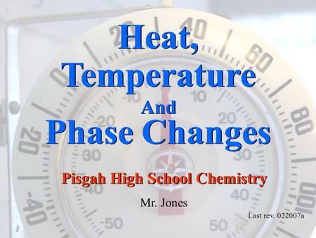 Last rev. 022007a Pisgah High School Chemistry Mr. Jones Heat, Temperature And Phase Changes Heat, Temperature And Phase Changes.