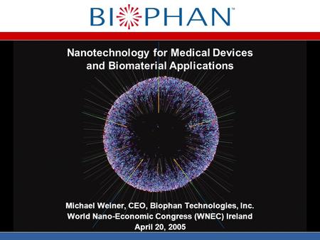 Nanotechnology for Medical Devices and Biomaterial Applications Michael Weiner, CEO, Biophan Technologies, Inc. World Nano-Economic Congress (WNEC) Ireland.