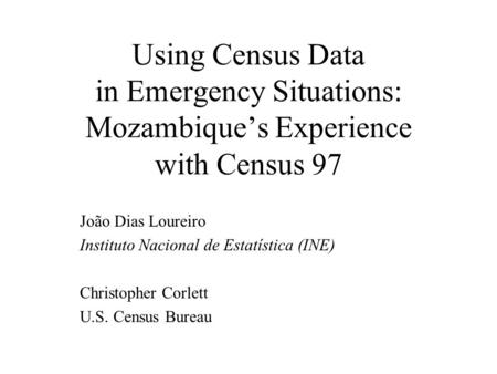 Using Census Data in Emergency Situations: Mozambique’s Experience with Census 97 João Dias Loureiro Instituto Nacional de Estatística (INE) Christopher.