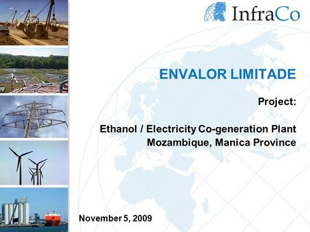 ENVALOR LIMITADE Project: Ethanol / Electricity Co-generation Plant Mozambique, Manica Province November 5, 2009.
