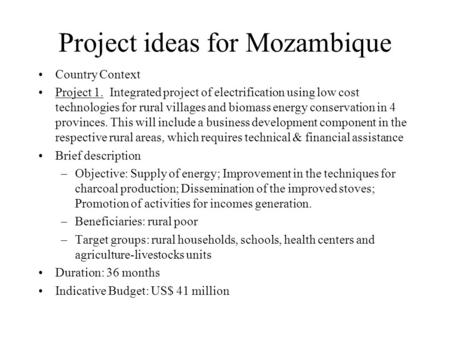 Project ideas for Mozambique Country Context Project 1. Integrated project of electrification using low cost technologies for rural villages and biomass.