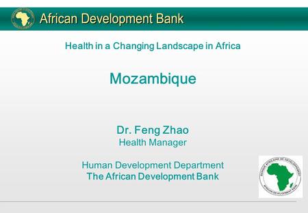 Health in a Changing Landscape in Africa Mozambique Dr. Feng Zhao Health Manager Human Development Department The African Development Bank.