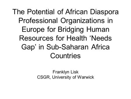 The Potential of African Diaspora Professional Organizations in Europe for Bridging Human Resources for Health ‘Needs Gap’ in Sub-Saharan Africa Countries.