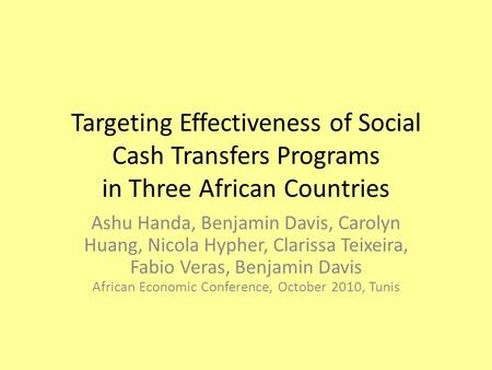 Targeting Effectiveness of Social Cash Transfers Programs in Three African Countries Ashu Handa, Benjamin Davis, Carolyn Huang, Nicola Hypher, Clarissa.