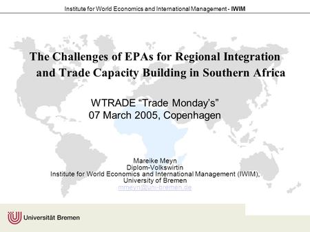 Institute for World Economics and International Management - IWIM The Challenges of EPAs for Regional Integration and Trade Capacity Building in Southern.