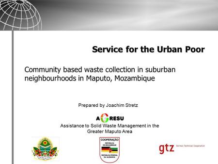Service for the Urban Poor Community based waste collection in suburban neighbourhoods in Maputo, Mozambique Prepared by Joachim Stretz Assistance to Solid.