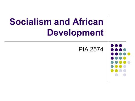 Socialism and African Development PIA 2574. Socialism in Africa At Issue: new look at development strategy the role that ideology has played in effecting.