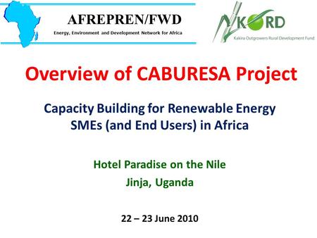 Overview of CABURESA Project Capacity Building for Renewable Energy SMEs (and End Users) in Africa Hotel Paradise on the Nile Jinja, Uganda 22 – 23 June.