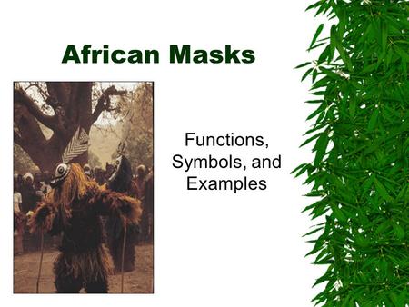 African Masks Functions, Symbols, and Examples Several Functions of Masks  To seek the help of powerful spirits  To control these forces  To enlist.