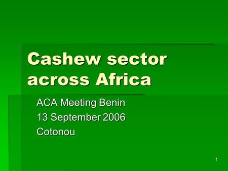 1 Cashew sector across Africa ACA Meeting Benin 13 September 2006 Cotonou.