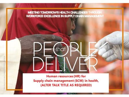 People that Deliver Strategic Plan 2013-2018 Human resources (HR) for Supply chain management (SCM) in health, (ALTER TALK TITLE AS REQUIRED)