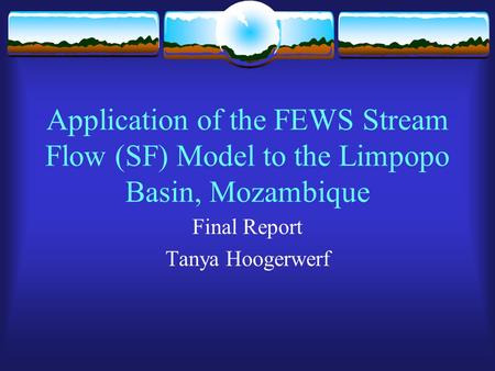 Application of the FEWS Stream Flow (SF) Model to the Limpopo Basin, Mozambique Final Report Tanya Hoogerwerf.