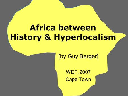 Africa between History & Hyperlocalism [by Guy Berger] WEF, 2007 Cape Town.