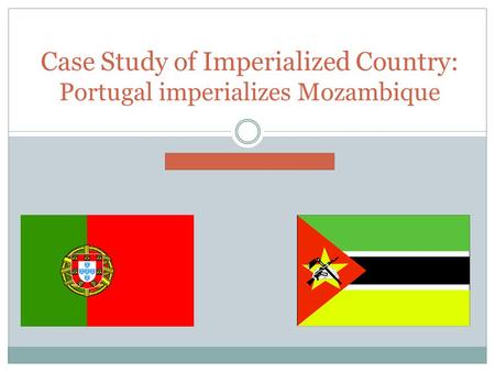 BY: MELISSA JACOBS Case Study of Imperialized Country: Portugal imperializes Mozambique.
