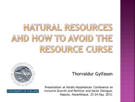 Thorvaldur Gylfason Presentation at Nordic-Mozambican Conference on Inclusive Growth and Political and Social Dialogue, Maputo, Mozambique, 23-24 May,