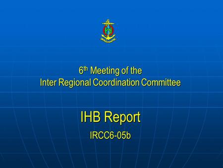 6 th Meeting of the Inter Regional Coordination Committee IHB Report IRCC6-05b.