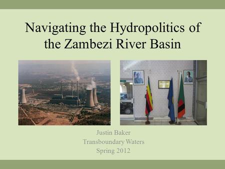 Navigating the Hydropolitics of the Zambezi River Basin Justin Baker Transboundary Waters Spring 2012.