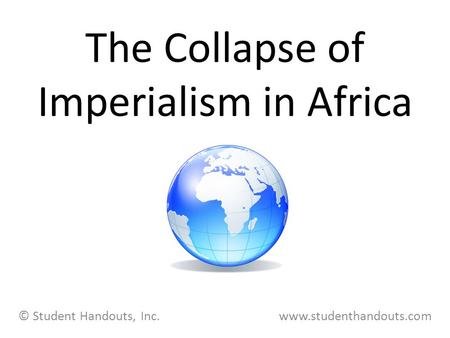 The Collapse of Imperialism in Africa © Student Handouts, Inc. www.studenthandouts.com.