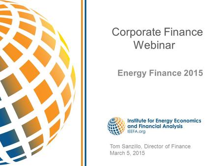 Corporate Finance Webinar Energy Finance 2015 Tom Sanzillo, Director of Finance March 5, 2015.