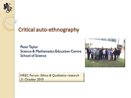 HREC Forum: Ethics & Qualitative research 21 October 2010 Peter Taylor Science & Mathematics Education Centre School of Science.
