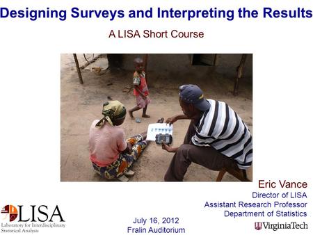 Eric Vance Director of LISA Assistant Research Professor Department of Statistics Designing Surveys and Interpreting the Results A LISA Short Course July.