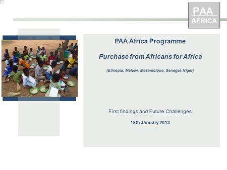PAA Africa Programme Purchase from Africans for Africa (Ethiopia, Malawi, Mozambique, Senegal, Niger) First findings and Future Challenges 18th January.