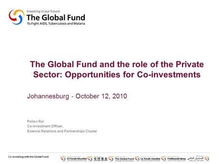 Co-investing with the Global Fund The Global Fund and the role of the Private Sector: Opportunities for Co-investments Johannesburg - October 12, 2010.