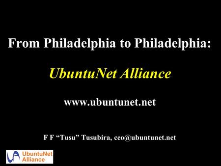 From Philadelphia to Philadelphia: UbuntuNet Alliance  F F “Tusu” Tusubira,