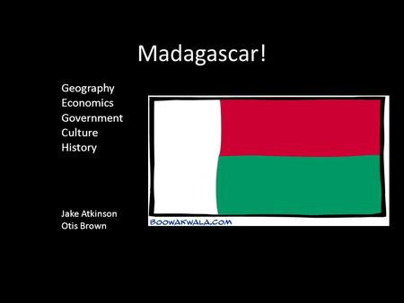 Madagascar! Geography Economics Government Culture History Jake Atkinson Otis Brown.