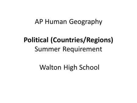 AP Human Geography Political (Countries/Regions) Summer Requirement Walton High School.