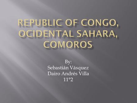 By: Sebastián Vásquez Dairo Andrés Villa 11°2. REPUBLIC OF CONGO lso known by the names of Congo and Congo Brazzaville, is a country in Central Africa.