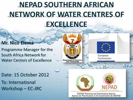 NEPAD SOUTHERN AFRICAN NETWORK OF WATER CENTRES OF EXCELLENCE Mr. Nico Elema Programme Manager for the South Africa Network for Water Centers of Excellence.