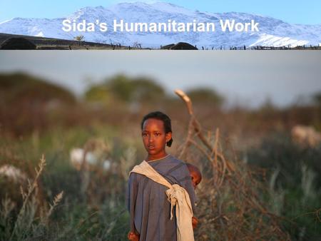 Sida’s Humanitarian Work. Sida’s Strategy for Humanitarian Work 2008-2010 Based on the Government’s Humanitarian Policy (2005). Aim: Save lives, alleviate.