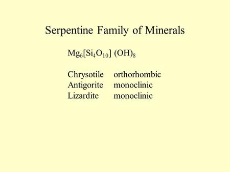 Serpentine Family of Minerals Mg 6 [Si 4 O 10 ] (OH) 8 Chrysotileorthorhombic Antigoritemonoclinic Lizarditemonoclinic.