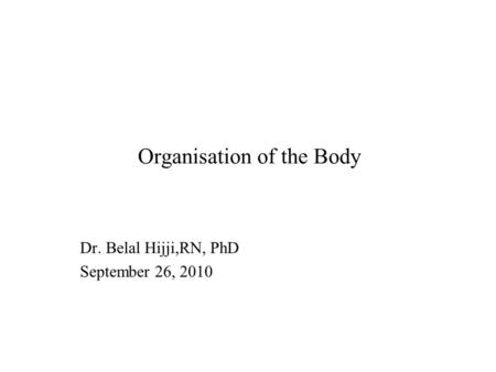 Organisation of the Body Dr. Belal Hijji,RN, PhD September 26, 2010.