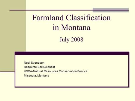 Farmland Classification in Montana July 2008 Neal Svendsen Resource Soil Scientist USDA-Natural Resources Conservation Service Missoula, Montana.