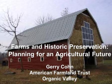 Farms and Historic Preservation: Planning for an Agricultural Future Gerry Cohn American Farmland Trust Organic Valley.
