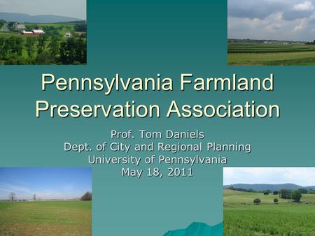 Pennsylvania Farmland Preservation Association Prof. Tom Daniels Dept. of City and Regional Planning University of Pennsylvania May 18, 2011.