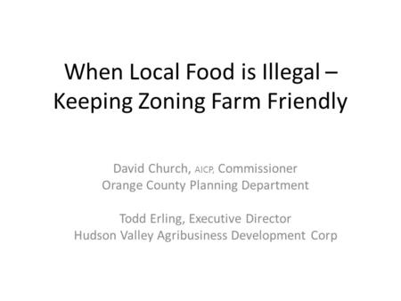 When Local Food is Illegal – Keeping Zoning Farm Friendly David Church, AICP, Commissioner Orange County Planning Department Todd Erling, Executive Director.