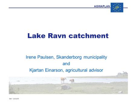 AGWAPLAN Side 1 · 22-04-2015 · Lake Ravn catchment Irene Paulsen, Skanderborg municipality and Kjartan Einarson, agricultural advisor.
