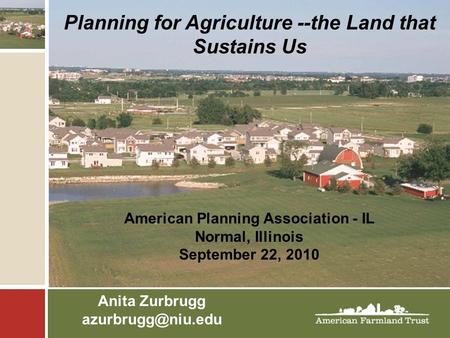 Planning for Agriculture --the Land that Sustains Us American Planning Association - IL Normal, Illinois September 22, 2010 Anita Zurbrugg