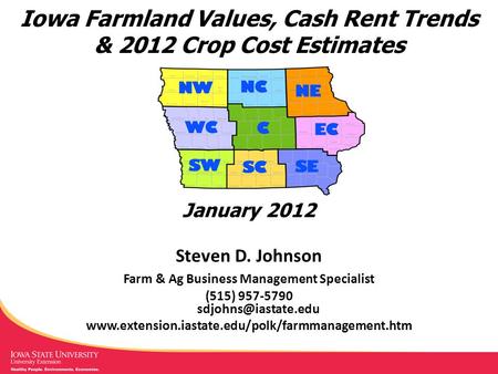 Iowa Farmland Values, Cash Rent Trends & 2012 Crop Cost Estimates Steven D. Johnson Farm & Ag Business Management Specialist (515) 957-5790