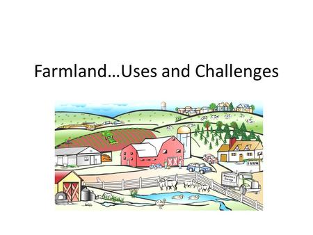 Farmland…Uses and Challenges. Rural land is important because of the ecological services it provides.