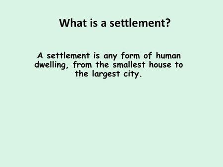 What is a settlement? A settlement is any form of human dwelling, from the smallest house to the largest city. ﻿