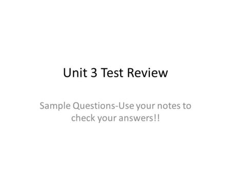 Unit 3 Test Review Sample Questions-Use your notes to check your answers!!
