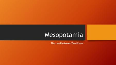 Mesopotamia The Land between Two Rivers Rise of “city-states” in Mesopotamia Mesopotamia (Land of rolling hills and low plains) Today is Iraq Located.